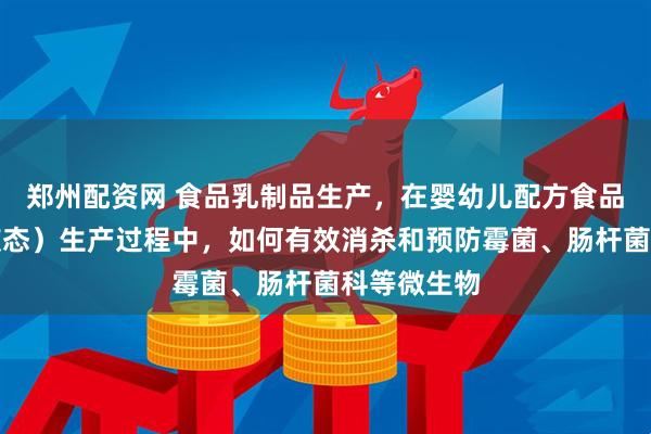 郑州配资网 食品乳制品生产，在婴幼儿配方食品（粉状和液态）生产过程中，如何有效消杀和预防霉菌、肠杆菌科等微生物