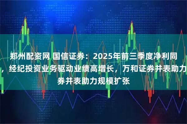 郑州配资网 国信证券：2025年前三季度净利同比增87%，经纪投资业务驱动业绩高增长，万和证券并表助力规模扩张