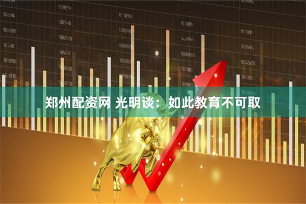 郑州配资网 光明谈：如此教育不可取